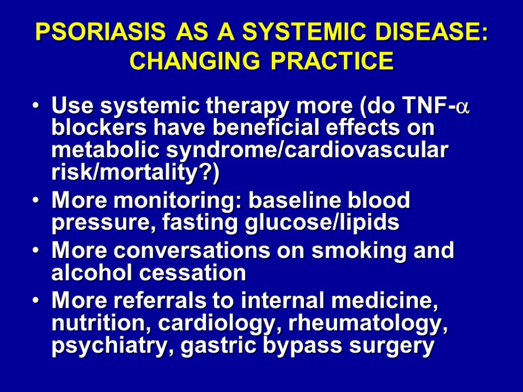 PSORIASIS AS A SYSTEMIC DISEASE: CHANGING PRACTICE Use systemic therapy more (do TNF- blockers